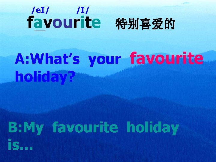 /e. I/ /I/ favourite 特别喜爱的 A: What’s your favourite holiday? B: My favourite holiday