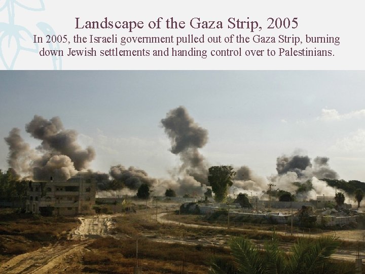 Landscape of the Gaza Strip, 2005 In 2005, the Israeli government pulled out of