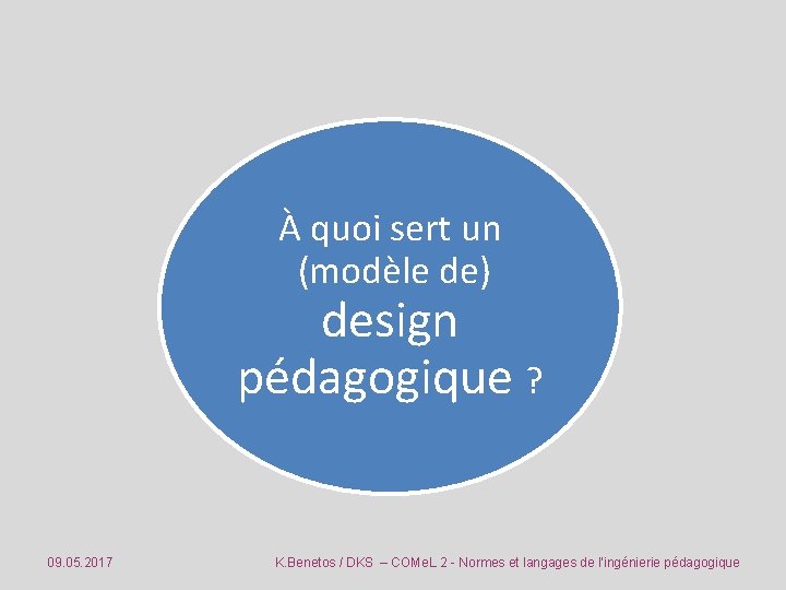 À quoi sert un (modèle de) design pédagogique ? 09. 05. 2017 K. Benetos