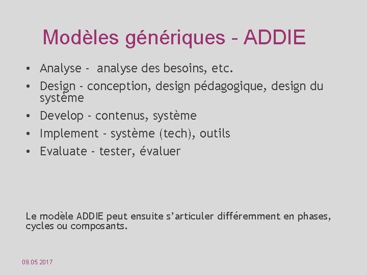 Modèles génériques - ADDIE • Analyse - analyse des besoins, etc. • Design -