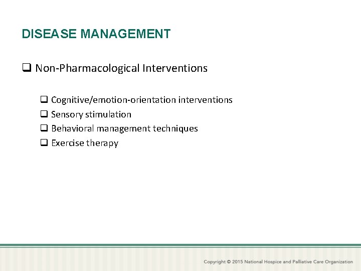 DISEASE MANAGEMENT q Non-Pharmacological Interventions q Cognitive/emotion-orientation interventions q Sensory stimulation q Behavioral management