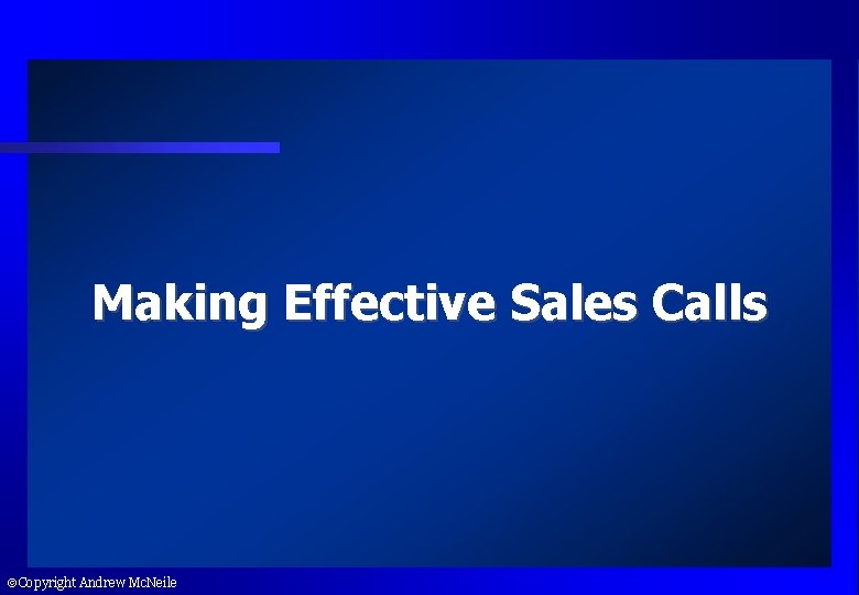 Making Effective Sales Calls Copyright Andrew Mc. Neile 