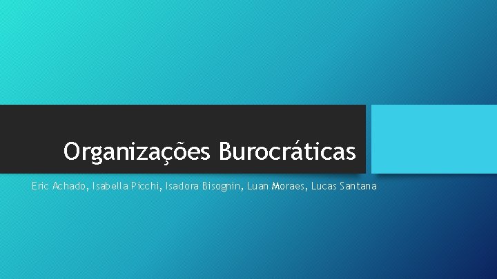 Organizações Burocráticas Eric Achado, Isabella Picchi, Isadora Bisognin, Luan Moraes, Lucas Santana 