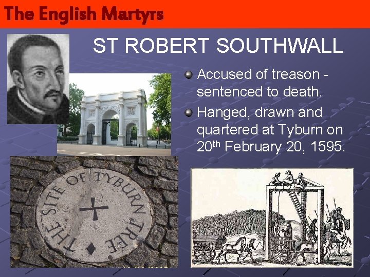 The English Martyrs ST ROBERT SOUTHWALL Accused of treason sentenced to death. Hanged, drawn