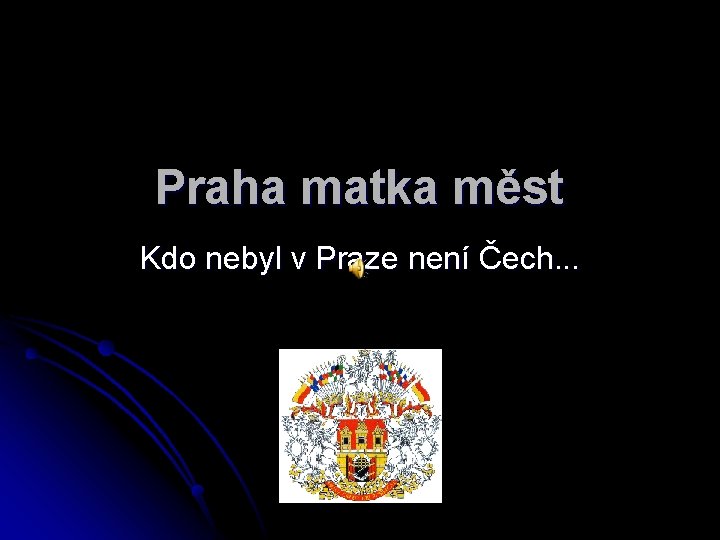 Praha matka měst Kdo nebyl v Praze není Čech. . . 