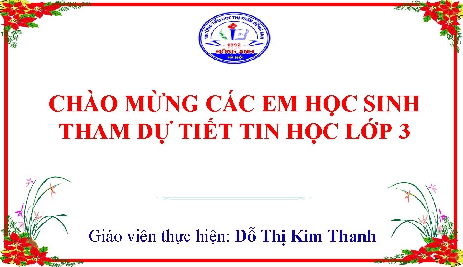 CHÀO MỪNG CÁC EM HỌC SINH THAM DỰ TIẾT TIN HỌC LỚP 3 Giáo