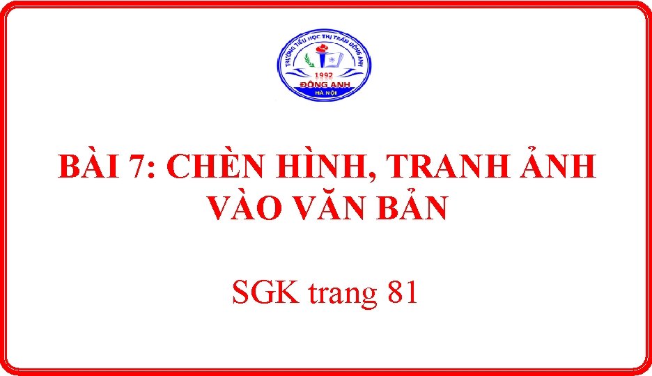 BÀI 7: CHÈN HÌNH, TRANH ẢNH VÀO VĂN BẢN SGK trang 81 