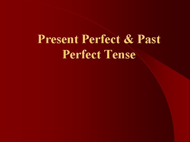 Present Perfect & Past Perfect Tense 