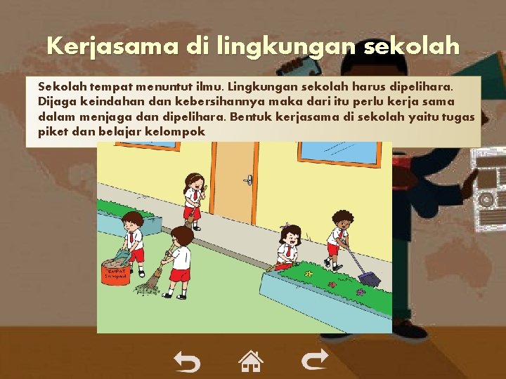Kerjasama di lingkungan sekolah Sekolah tempat menuntut ilmu. Lingkungan sekolah harus dipelihara. Dijaga keindahan Kerjasama di lingkungan sekolah Sekolah tempat menuntut ilmu. Lingkungan sekolah harus dipelihara. Dijaga keindahan