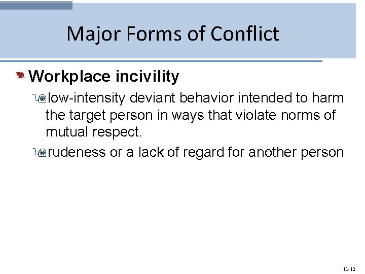 Major Forms of Conflict Workplace incivility 9 low-intensity deviant behavior intended to harm the