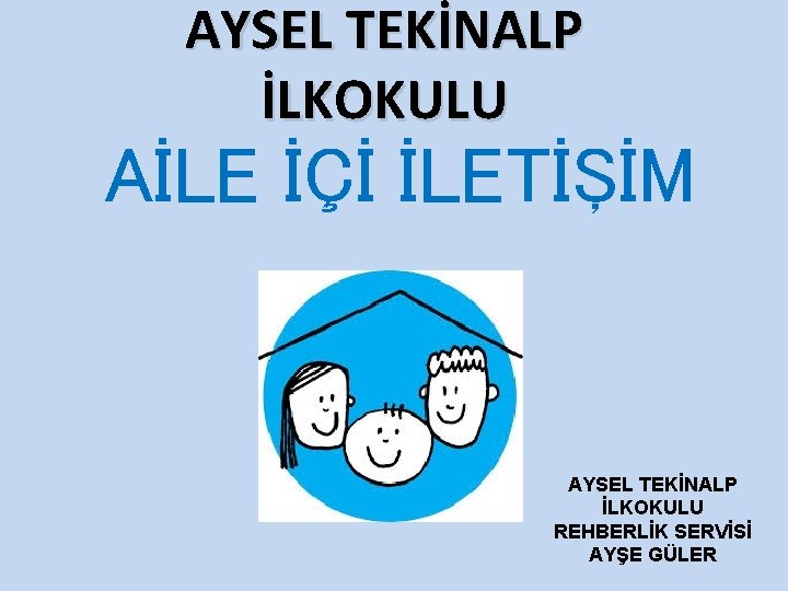 AYSEL TEKİNALP İLKOKULU AİLE İÇİ İLETİŞİM AYSEL TEKİNALP İLKOKULU REHBERLİK SERVİSİ AYŞE GÜLER 