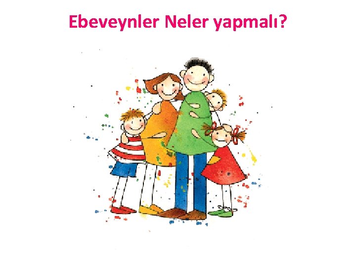 Ebeveynler Neler yapmalı? 