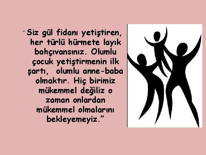 “ Siz gül fidanı yetiştiren, her türlü hürmete layık bahçıvansınız. Olumlu çocuk yetiştirmenin ilk