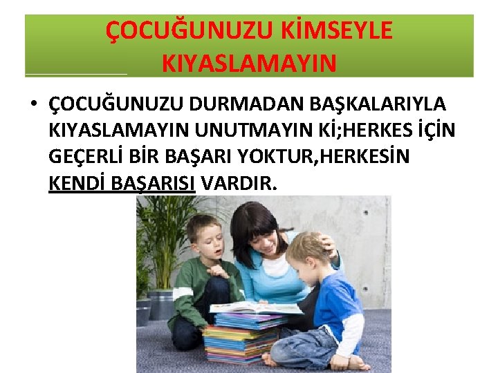 ÇOCUĞUNUZU KİMSEYLE KIYASLAMAYIN • ÇOCUĞUNUZU DURMADAN BAŞKALARIYLA KIYASLAMAYIN UNUTMAYIN Kİ; HERKES İÇİN GEÇERLİ BİR