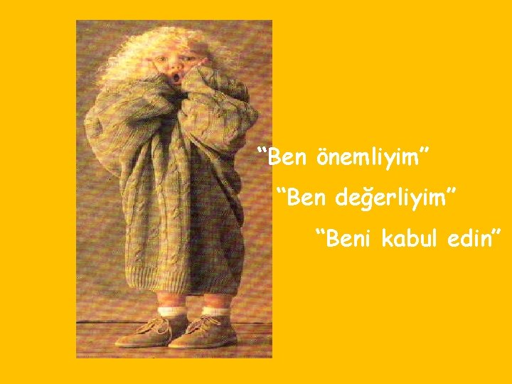 “Ben önemliyim” “Ben değerliyim” “Beni kabul edin” 