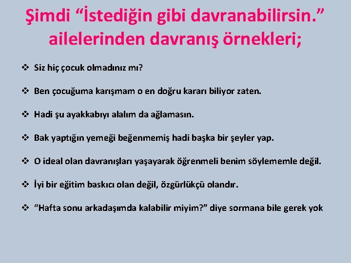 Şimdi “İstediğin gibi davranabilirsin. ” ailelerinden davranış örnekleri; v Siz hiç çocuk olmadınız mı?