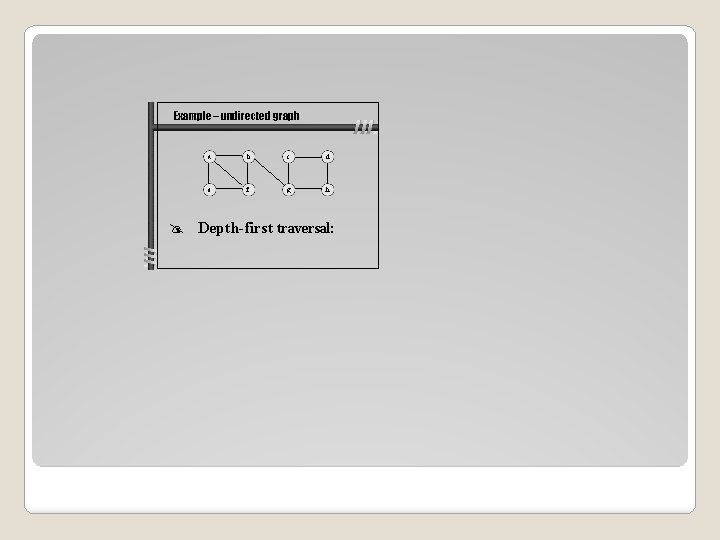 Example – undirected graph a b c d e f g h Depth-first traversal: