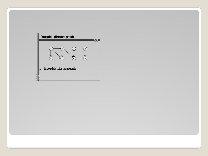 Example – directed graph a b c d e f g h Breadth-first traversal: