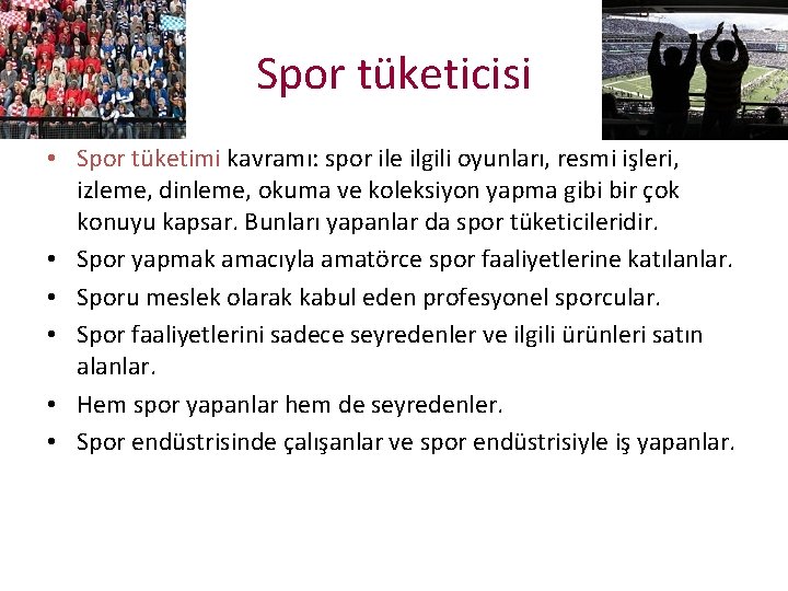 Spor tüketicisi • Spor tüketimi kavramı: spor ile ilgili oyunları, resmi işleri, izleme, dinleme,