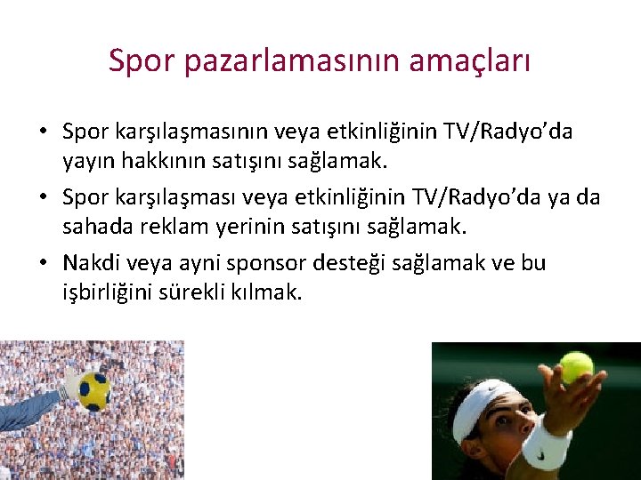 Spor pazarlamasının amaçları • Spor karşılaşmasının veya etkinliğinin TV/Radyo’da yayın hakkının satışını sağlamak. •