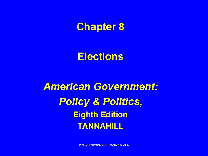 Chapter 8 Elections American Government: Policy & Politics, Eighth Edition TANNAHILL Pearson Education, Inc.