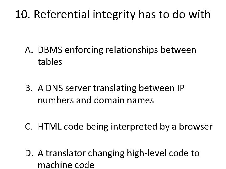 10. Referential integrity has to do with A. DBMS enforcing relationships between tables B.