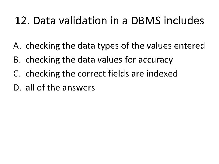 12. Data validation in a DBMS includes A. B. C. D. checking the data