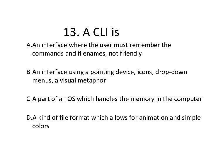 13. A CLI is A. An interface where the user must remember the commands