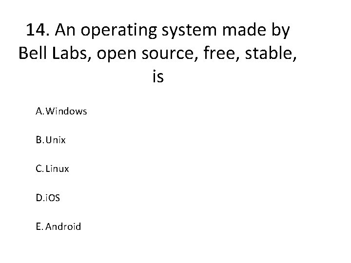 14. An operating system made by Bell Labs, open source, free, stable, is A.