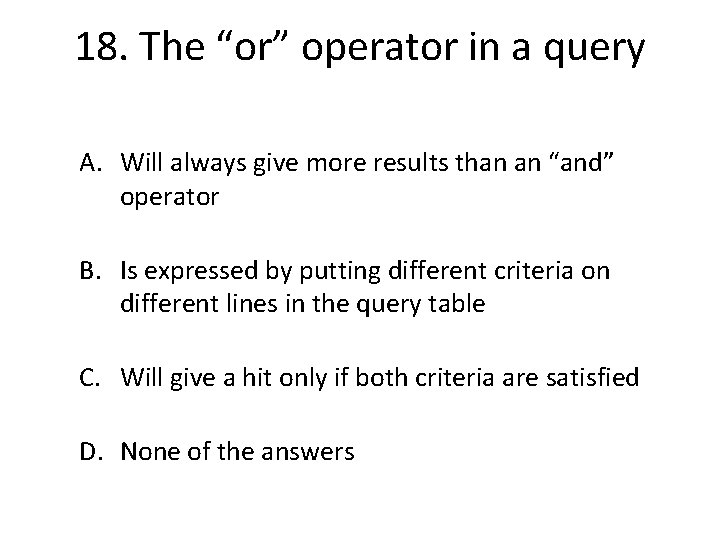 18. The “or” operator in a query A. Will always give more results than