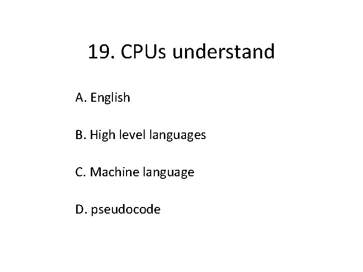 19. CPUs understand A. English B. High level languages C. Machine language D. pseudocode