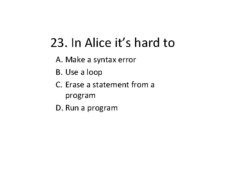 23. In Alice it’s hard to A. Make a syntax error B. Use a