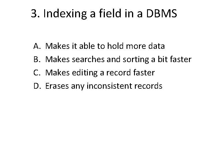 3. Indexing a field in a DBMS A. B. C. D. Makes it able