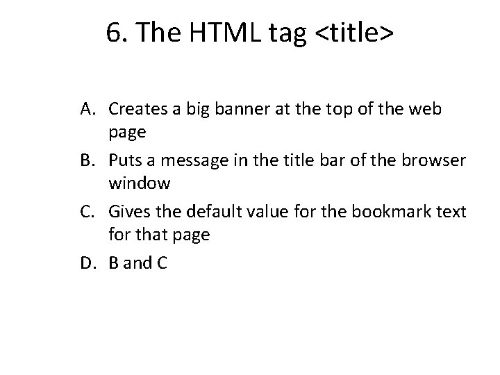 6. The HTML tag <title> A. Creates a big banner at the top of