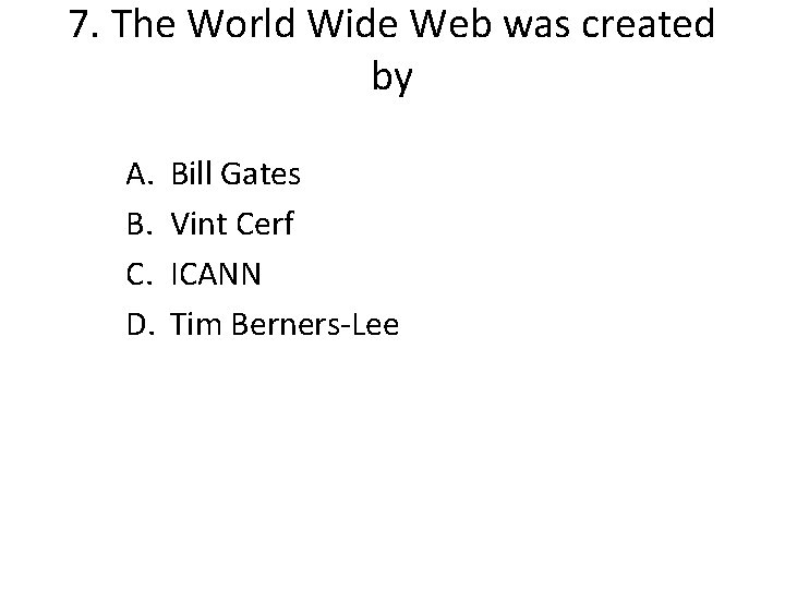 7. The World Wide Web was created by A. B. C. D. Bill Gates