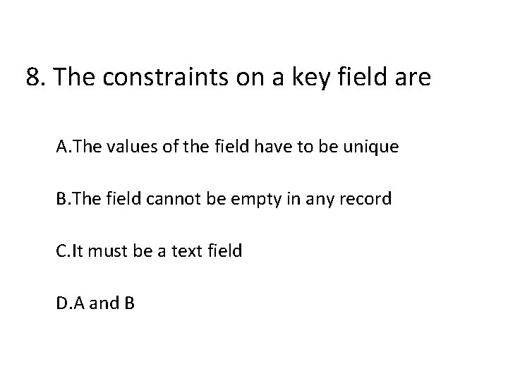 8. The constraints on a key field are A. The values of the field