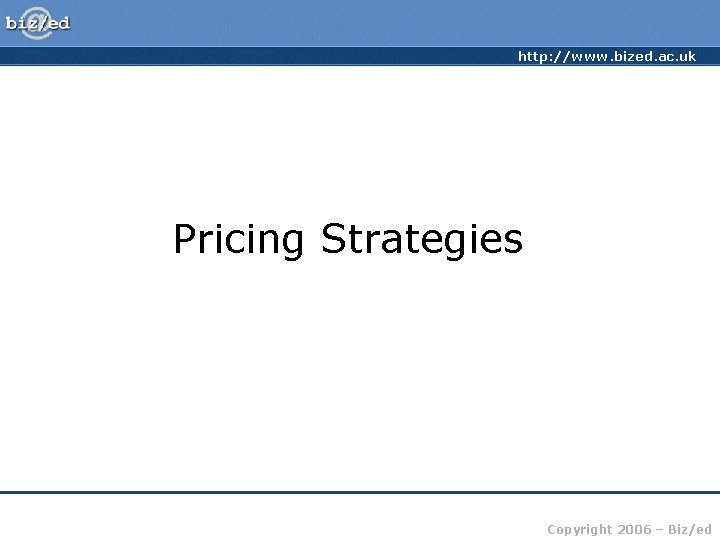 http: //www. bized. ac. uk Pricing Strategies Copyright 2006 – Biz/ed 