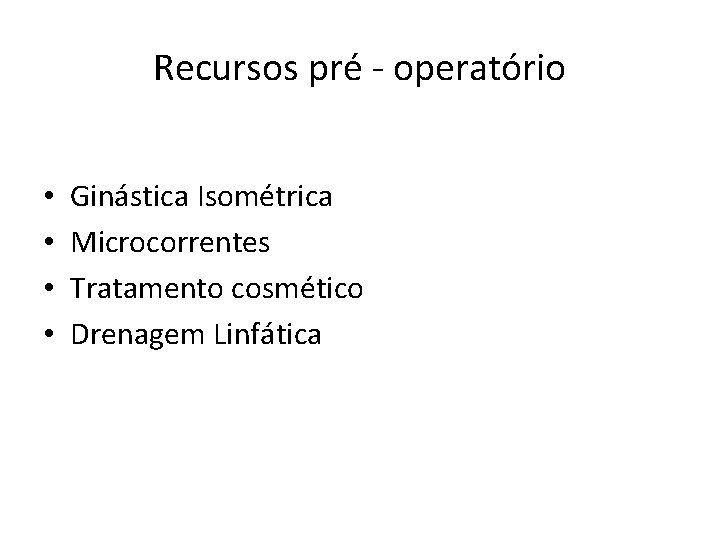 Recursos pré - operatório • • Ginástica Isométrica Microcorrentes Tratamento cosmético Drenagem Linfática 