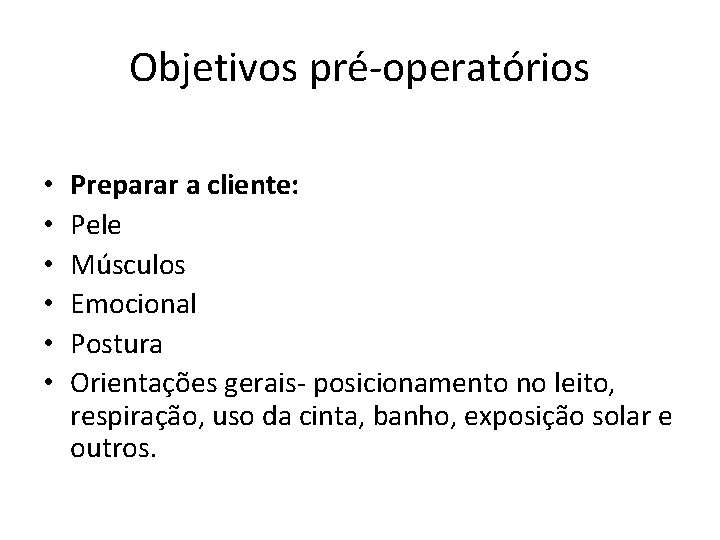 Objetivos pré-operatórios • • • Preparar a cliente: Pele Músculos Emocional Postura Orientações gerais-