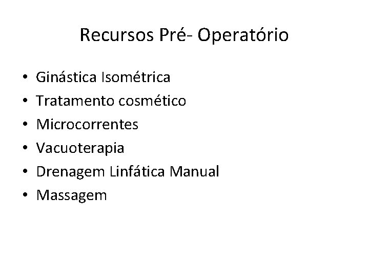 Recursos Pré- Operatório • • • Ginástica Isométrica Tratamento cosmético Microcorrentes Vacuoterapia Drenagem Linfática