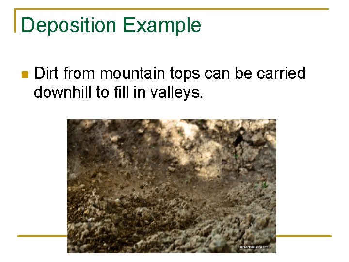 Deposition Example n Dirt from mountain tops can be carried downhill to fill in