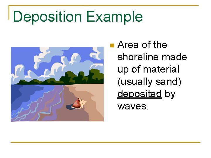 Deposition Example n Area of the shoreline made up of material (usually sand) deposited