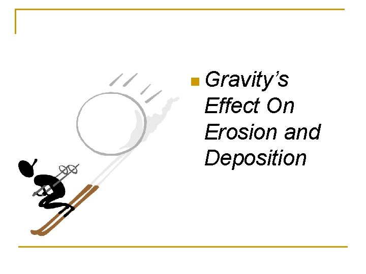 n Gravity’s Effect On Erosion and Deposition 