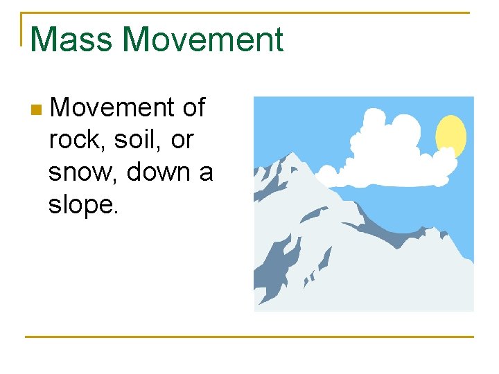 Mass Movement n Movement of rock, soil, or snow, down a slope. 