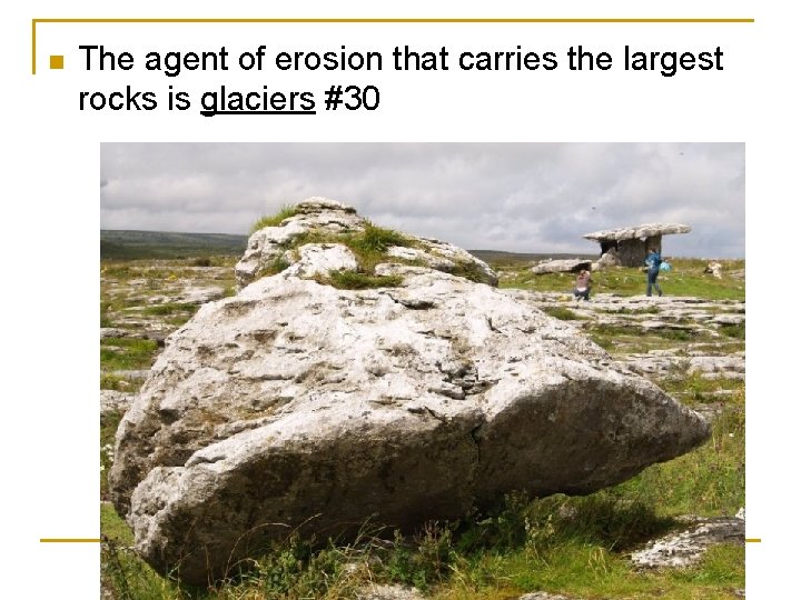 n The agent of erosion that carries the largest rocks is glaciers #30 