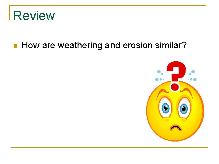 Review n How are weathering and erosion similar? 