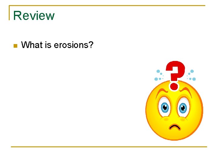 Review n What is erosions? 