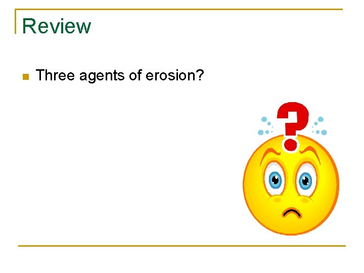 Review n Three agents of erosion? 