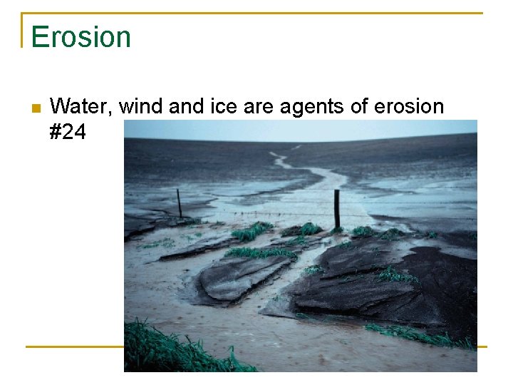 Erosion n Water, wind and ice are agents of erosion #24 