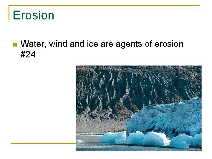 Erosion n Water, wind and ice are agents of erosion #24 